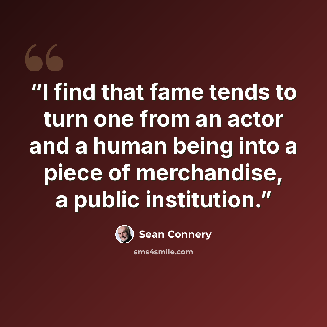 “I find that fame tends to turn one from an actor and a human being into a piece of merchandise, a public institution.” quote by Sean Connery