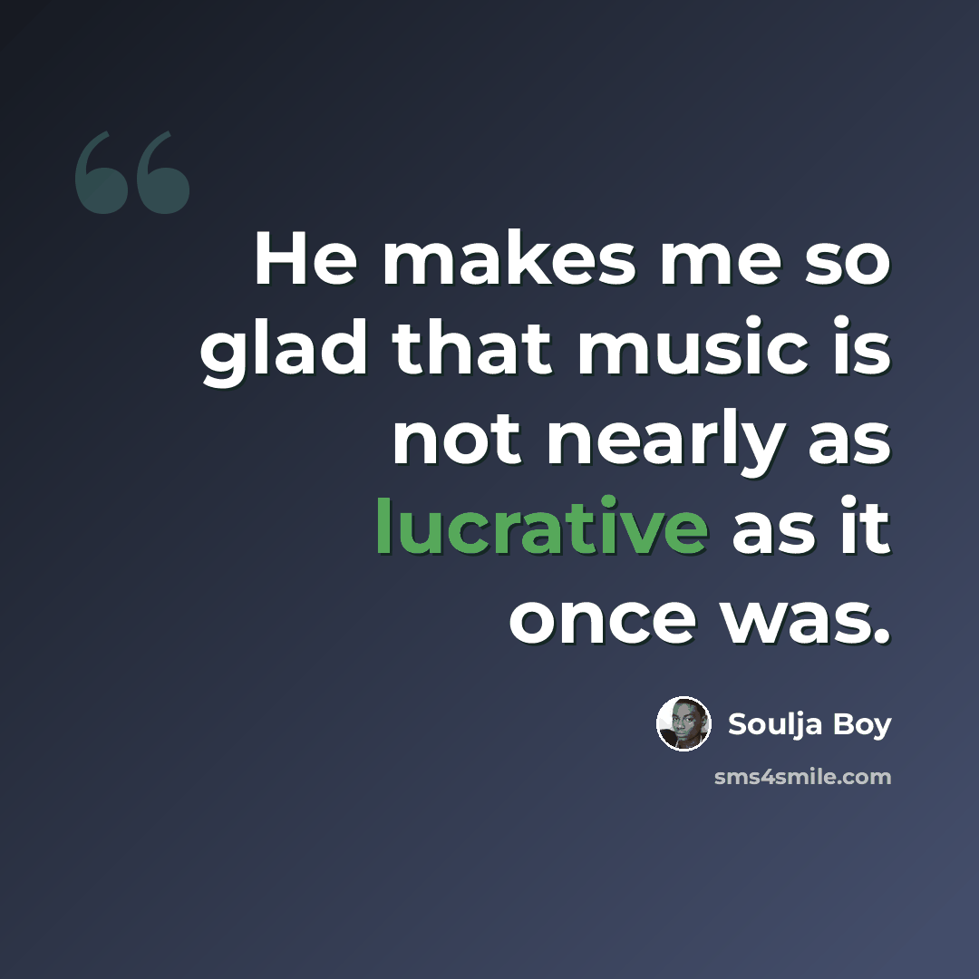 “He makes me so glad that music is not nearly as lucrative as it once was.” quote by Soulja Boy