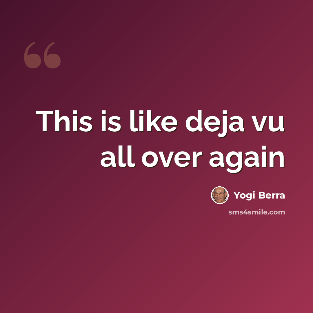 “This is like deja vu all over again” quote by Yogi Berra