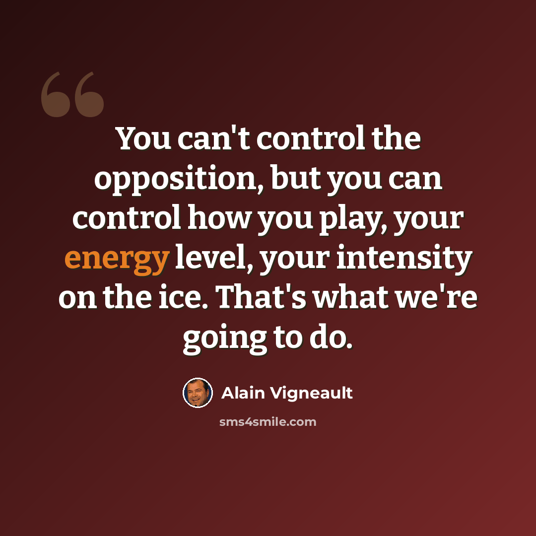 “You can't control the opposition, but you can control how you play, your energy level, your intensity on the ice. That's what we're going to do.” quote by Alain Vigneault