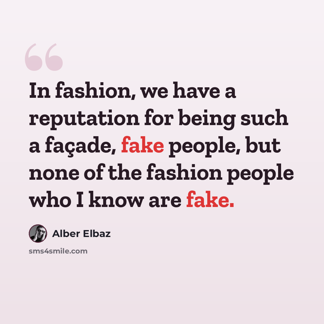 “In fashion, we have a reputation for being such a façade, fake people, but none of the fashion people who I know are fake.” quote by Alber Elbaz