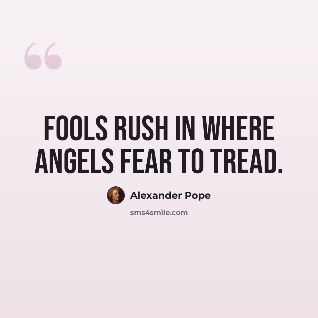 “Fools rush in where angels fear to tread.” quote by Alexander Pope