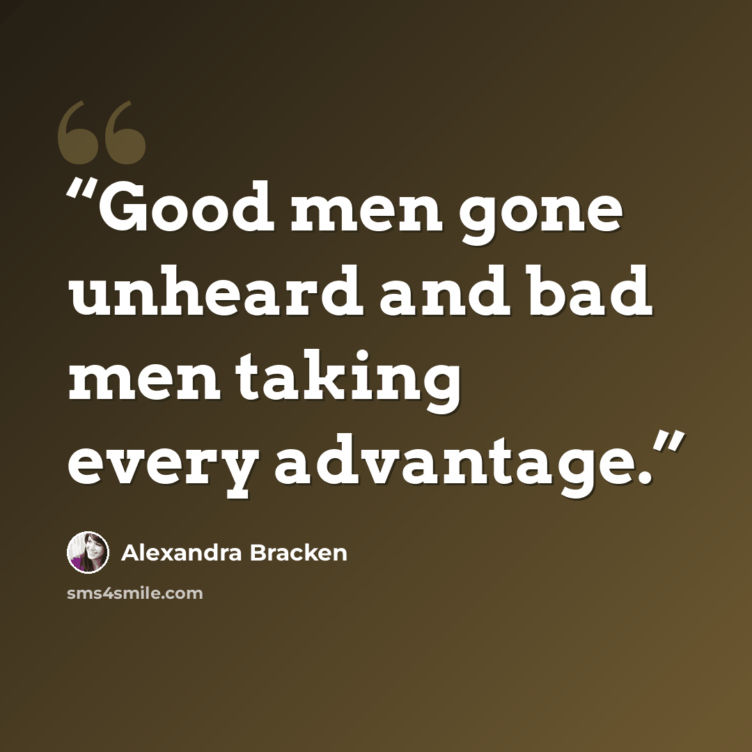 “Good men gone unheard and bad men taking every advantage.” quote by Alexandra Bracken