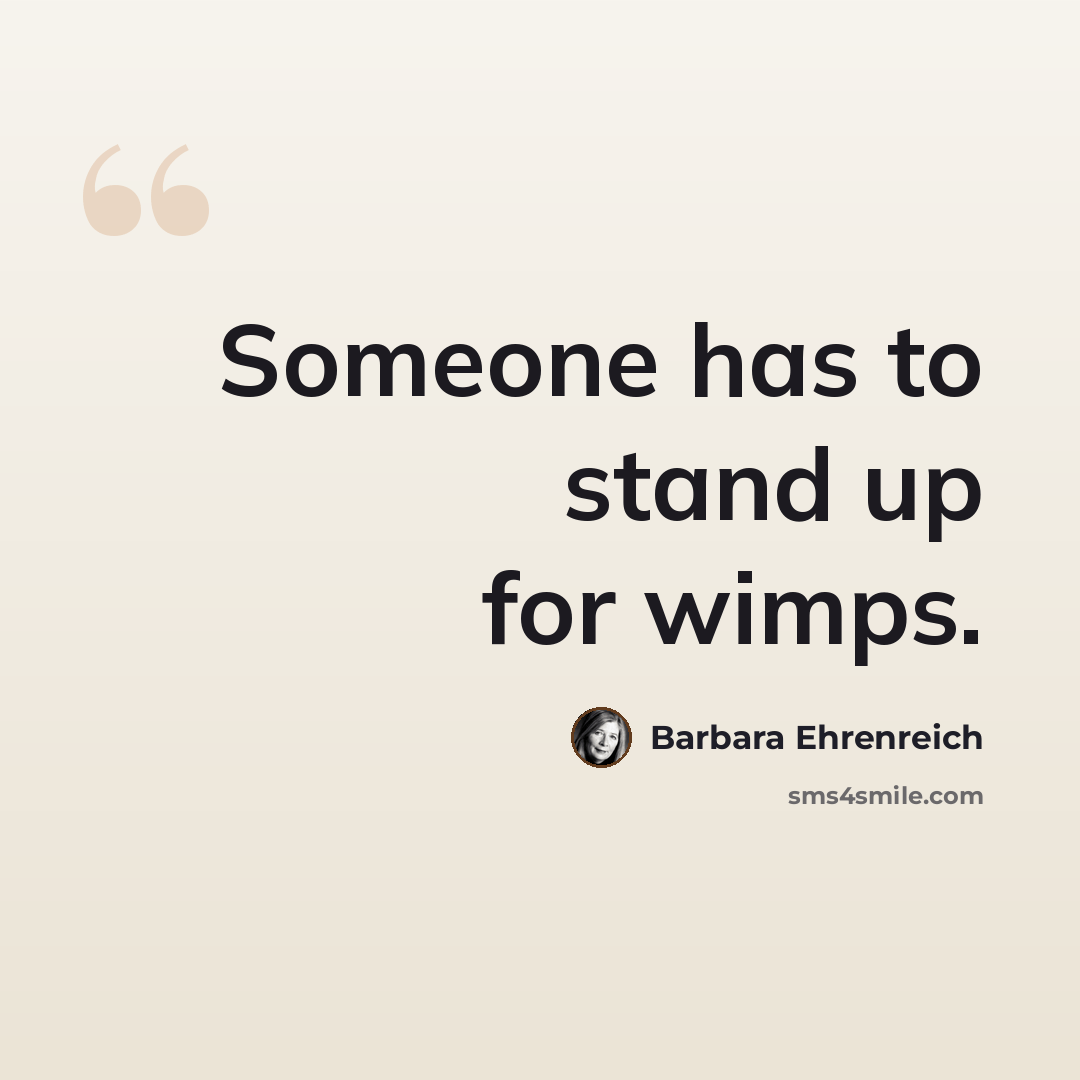 “Someone has to stand up for wimps.” quote by Barbara Ehrenreich