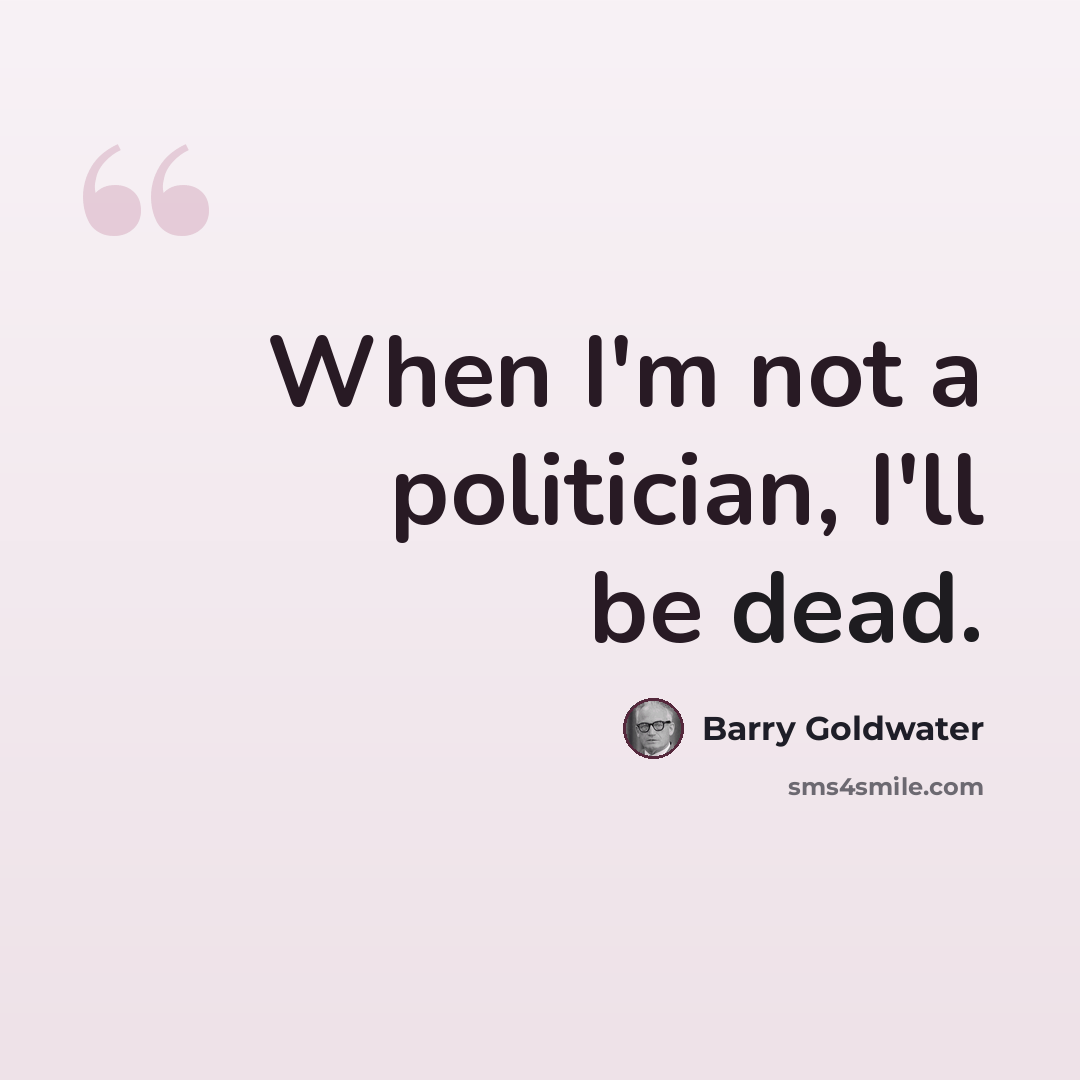 “When I'm not a politician, I'll be dead.” quote by Barry Goldwater