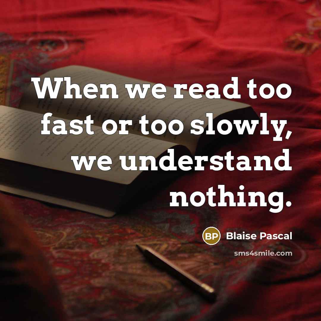 “When we read too fast or too slowly, we understand nothing.” quote by Blaise Pascal