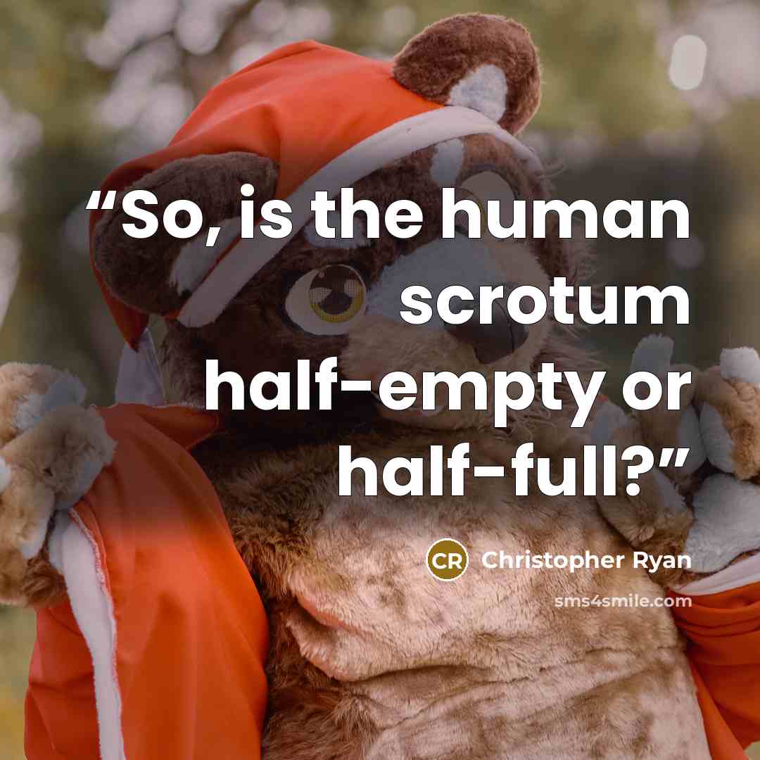 “So, is the human scrotum half-empty or half-full?” quote by Christopher Ryan