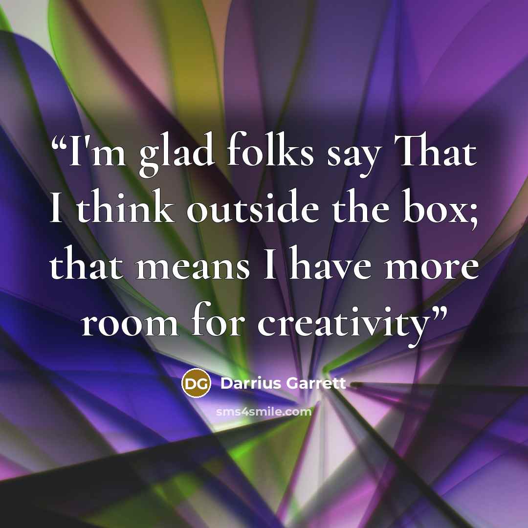 “I'm glad folks say That I think outside the box; that means I have more room for creativity” quote by Darrius Garrett
