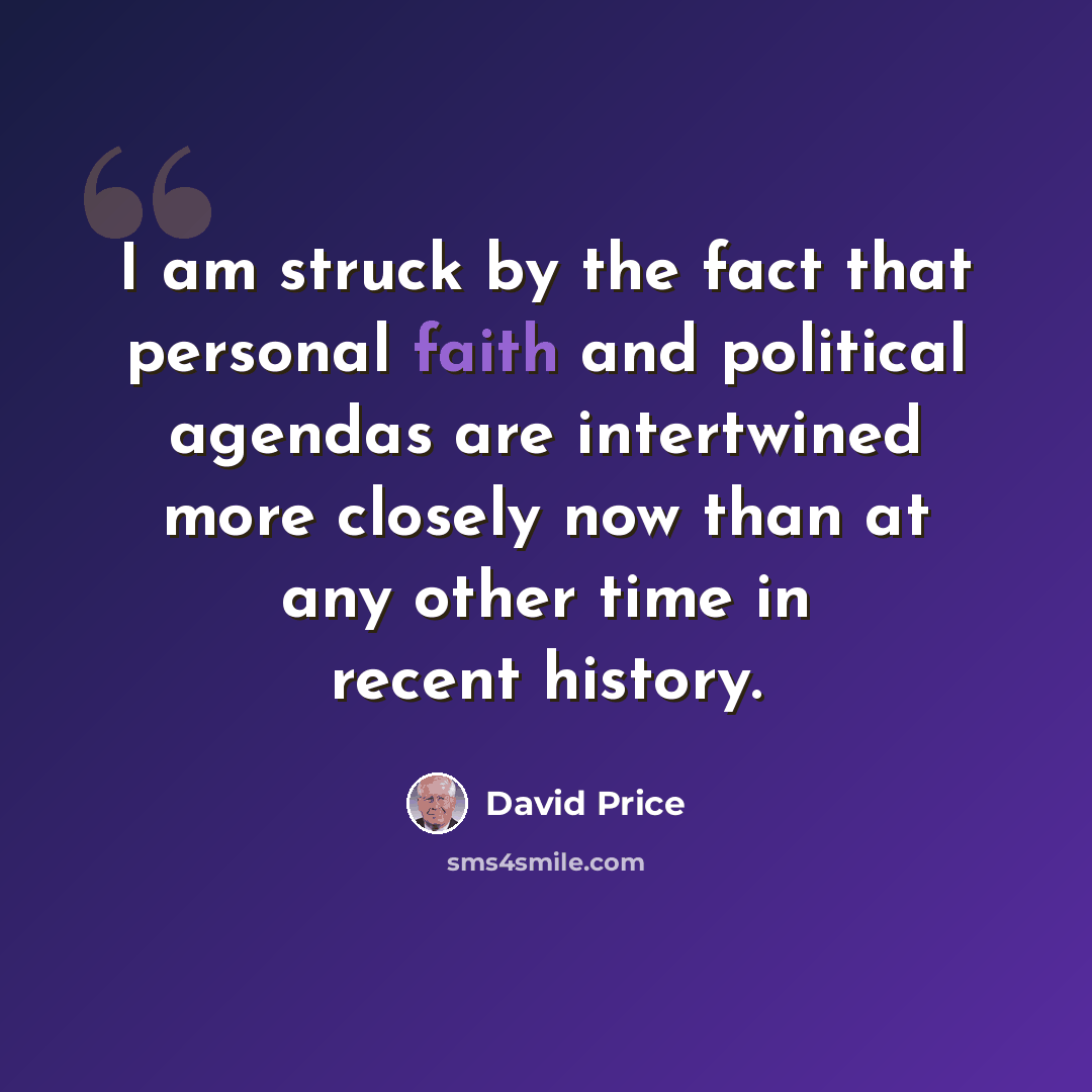 “I am struck by the fact that personal faith and political agendas are intertwined more closely now than at any other time in recent history.” quote by David Price