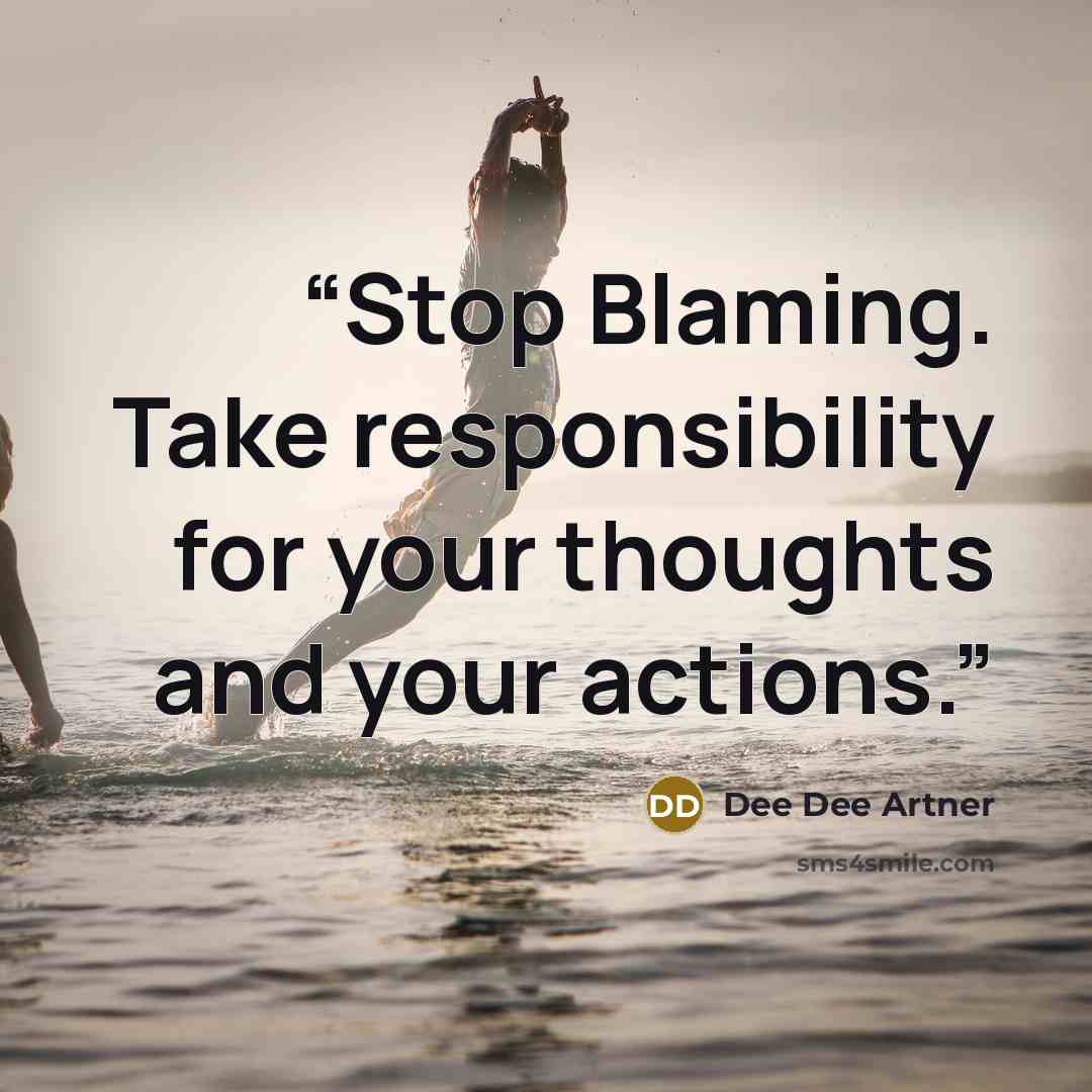 “Stop Blaming. Take responsibility for your thoughts and your actions.” quote by Dee Dee Artner