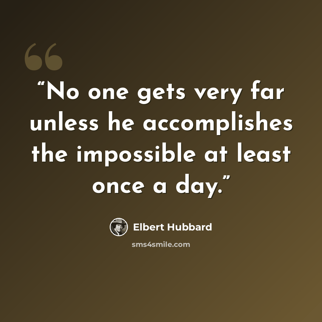 “No one gets very far unless he accomplishes the impossible at least once a day.” quote by Elbert Hubbard