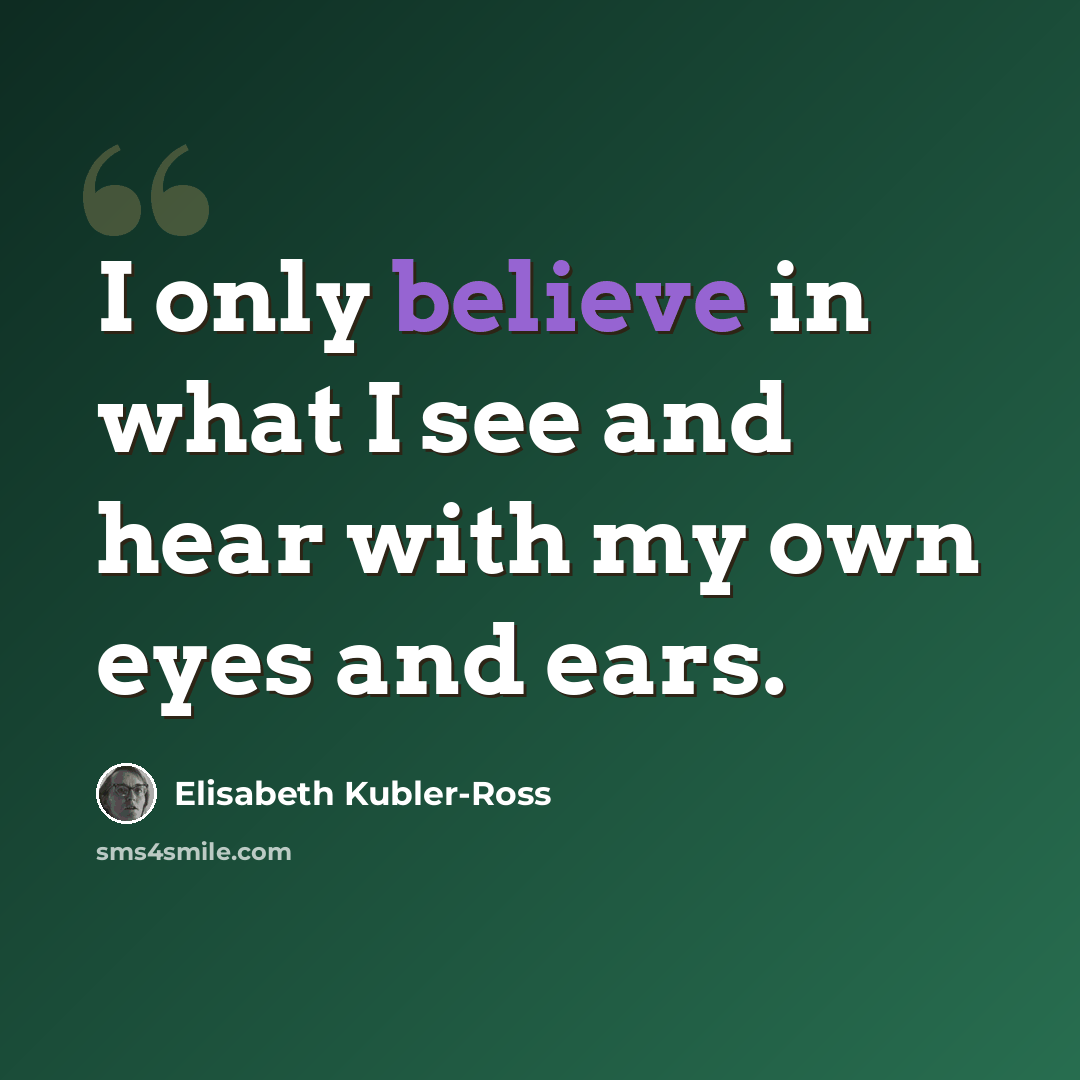 “I only believe in what I see and hear with my own eyes and ears.” quote by Elisabeth Kubler-Ross