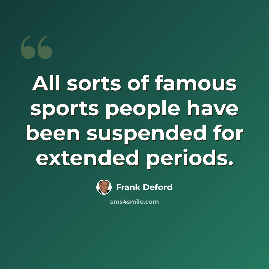 “All sorts of famous sports people have been suspended for extended periods.” quote by Frank Deford