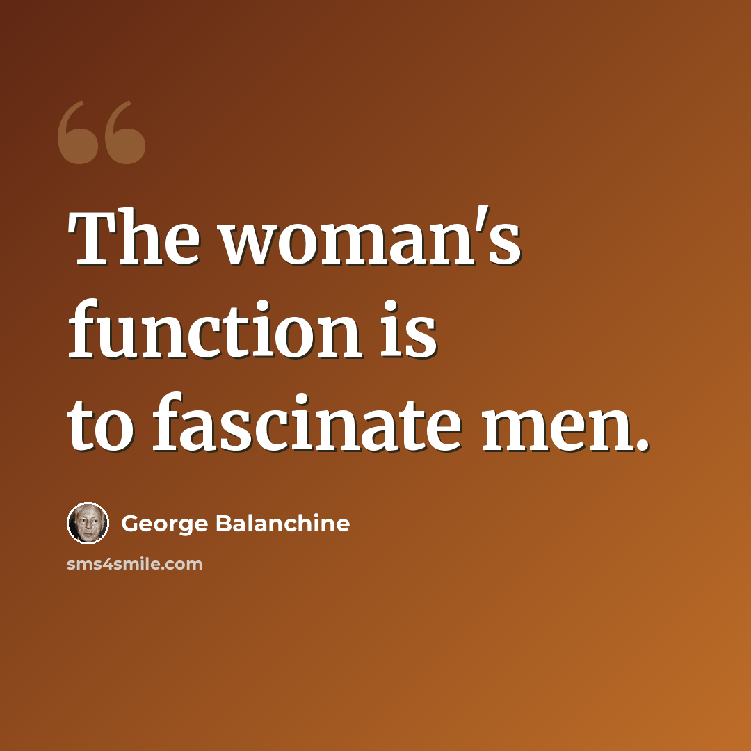 “The woman's function is to fascinate men.” quote by George Balanchine
