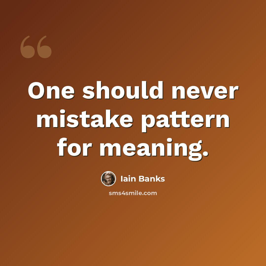 “One should never mistake pattern for meaning.” quote by Iain Banks