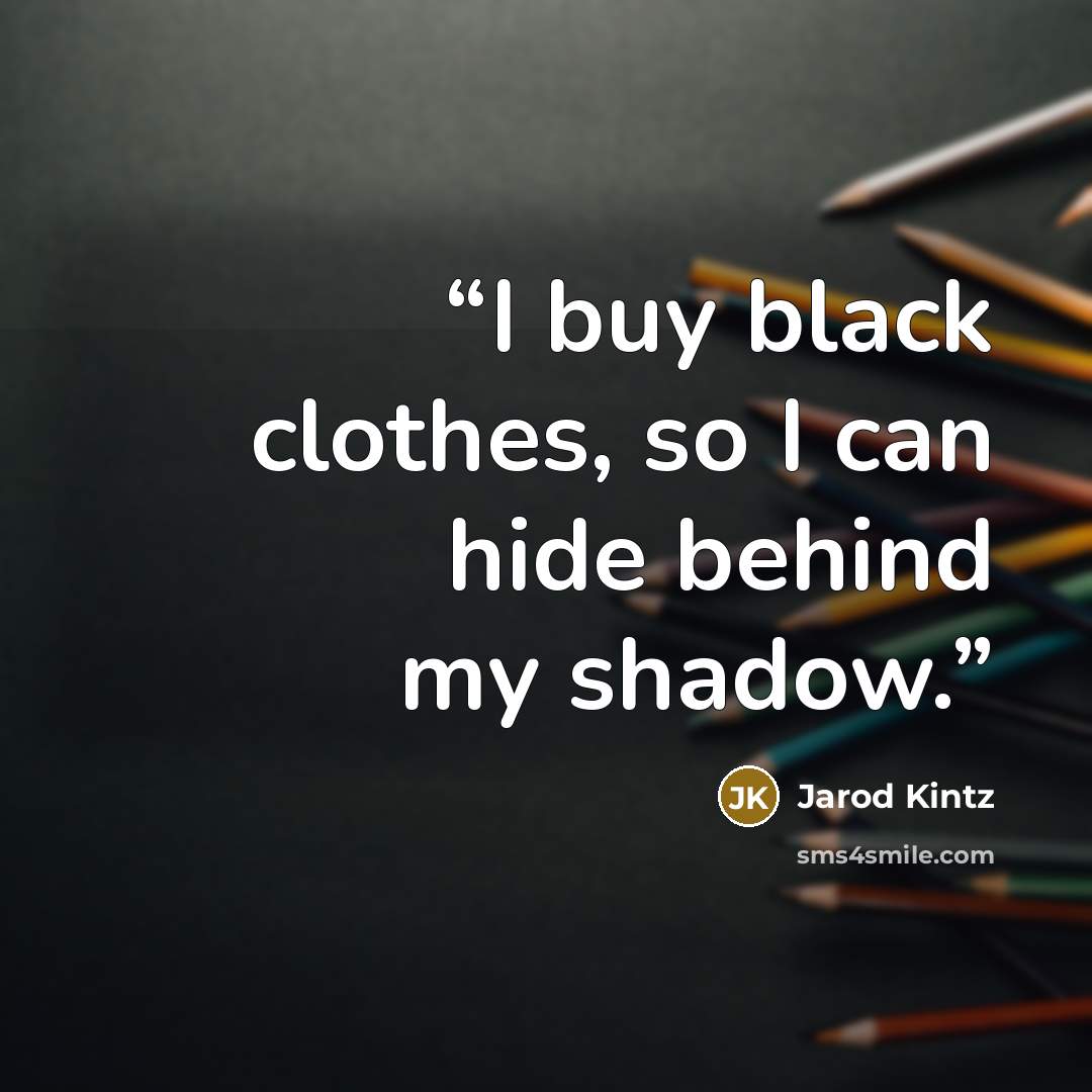 “I buy black clothes, so I can hide behind my shadow.” quote by Jarod Kintz