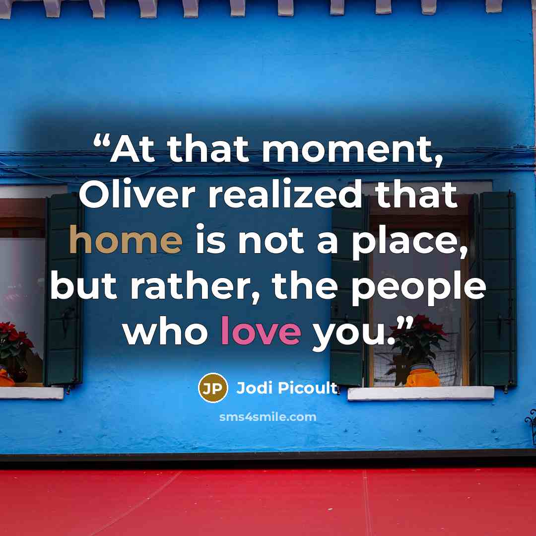 “At that moment, Oliver realized that home is not a place, but rather, the people who love you.” quote by Jodi Picoult