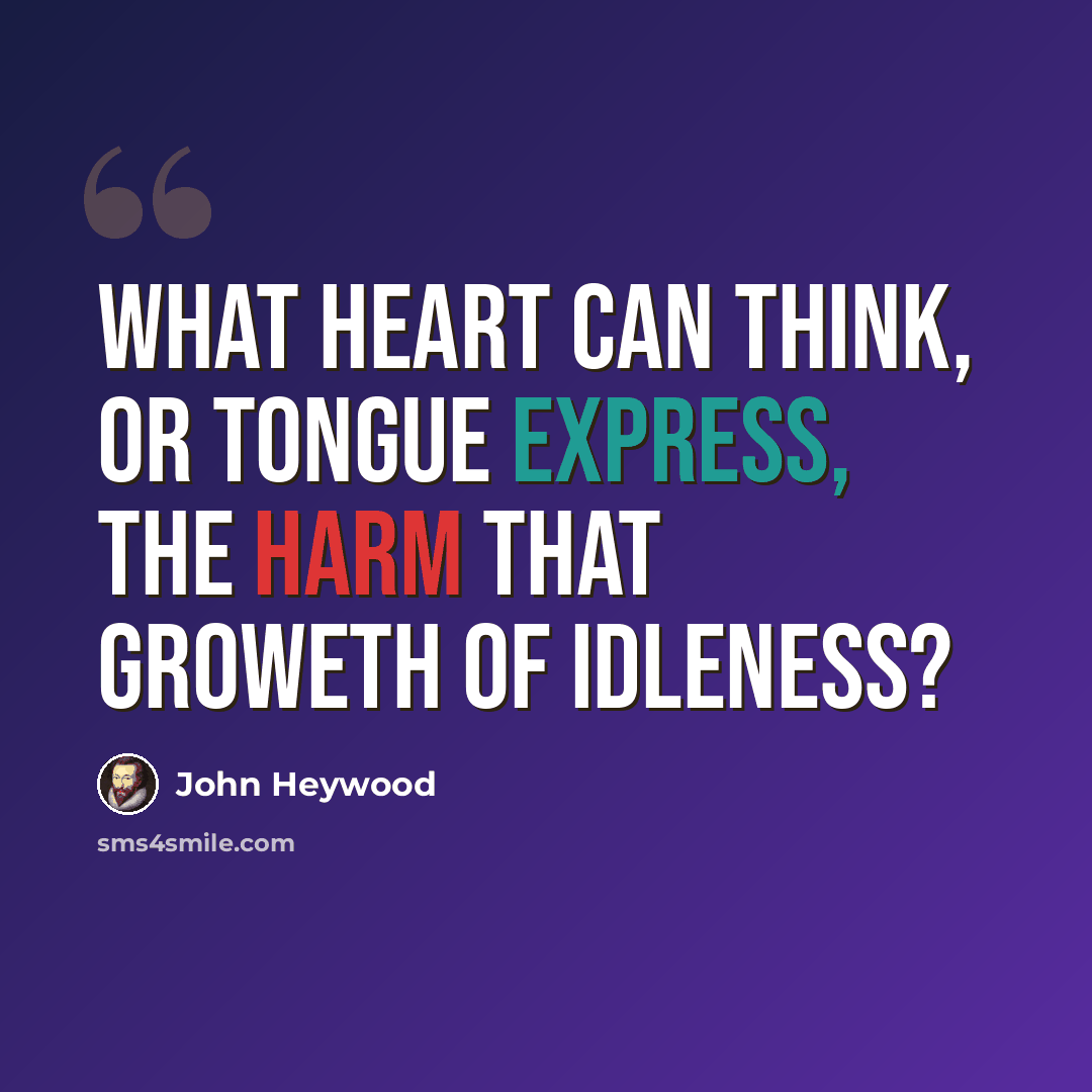 “What heart can think, or tongue express, The harm that groweth of idleness?” quote by John Heywood