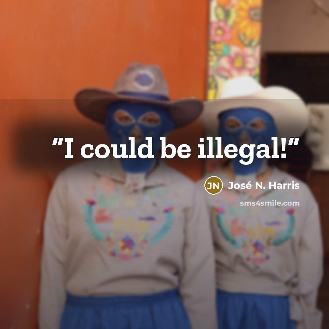“I could be illegal!” quote by José N. Harris