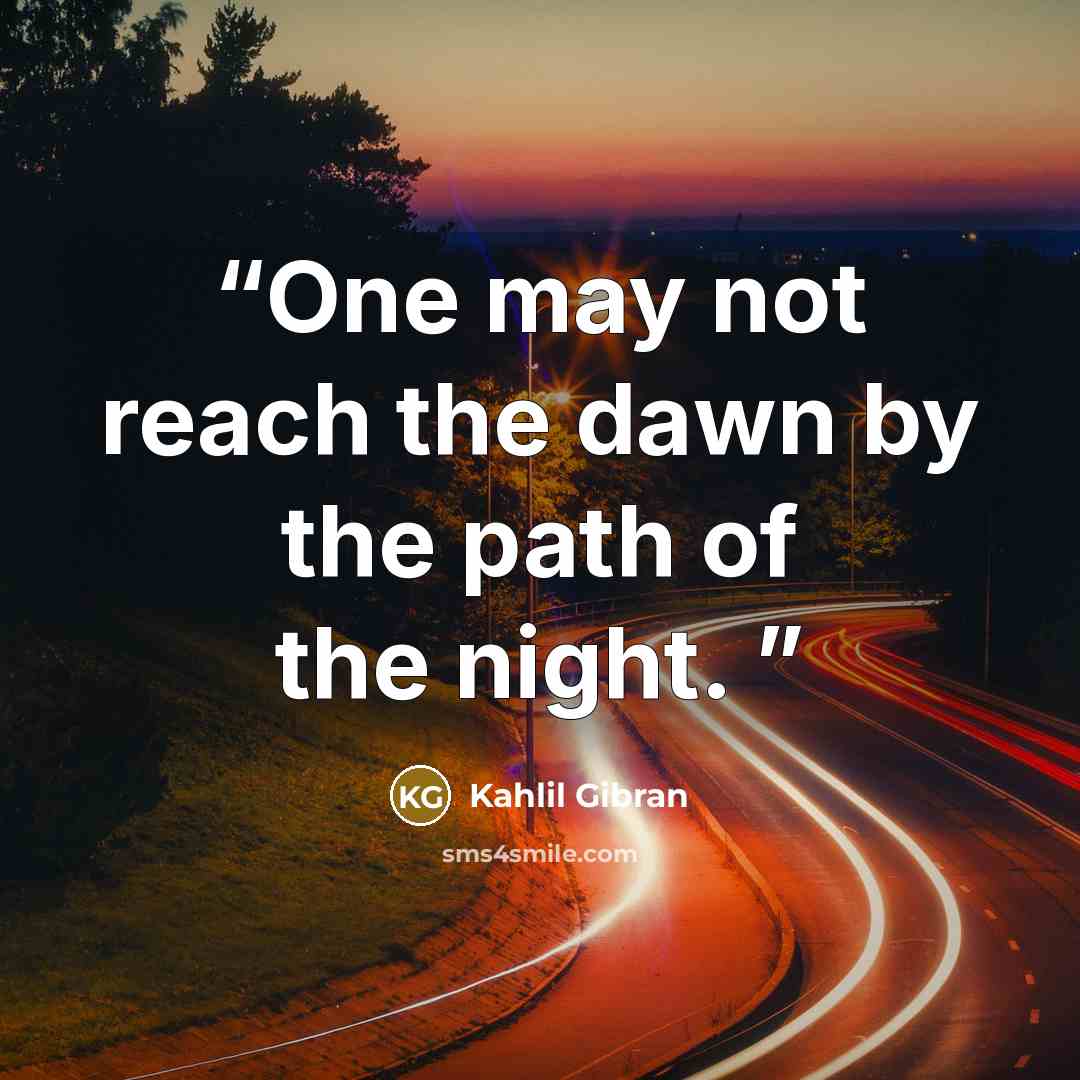 “One may not reach the dawn by the path of the night.” quote by Kahlil Gibran