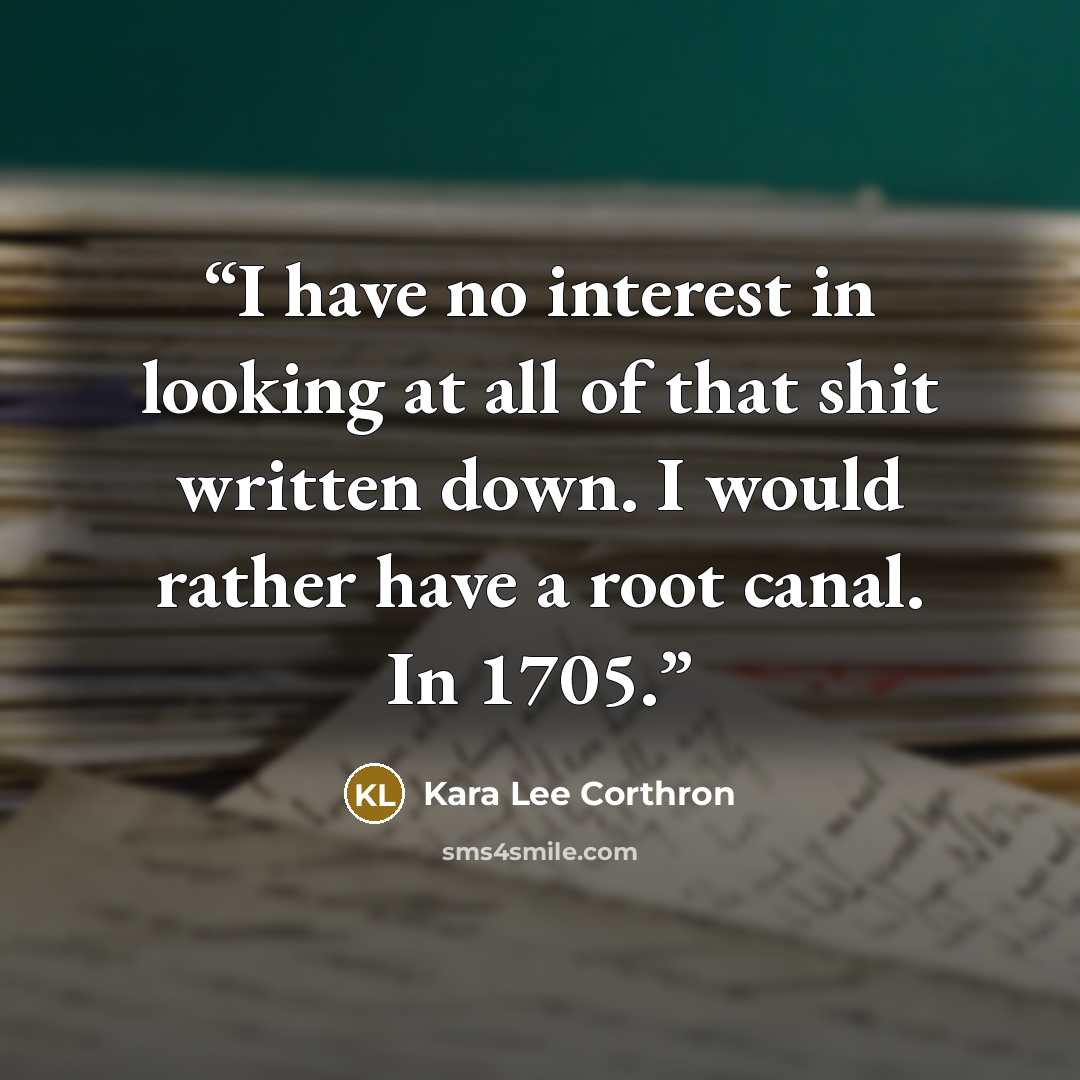 “I have no interest in looking at all of that shit written down. I would rather have a root canal. In 1705.” quote by Kara Lee Corthron