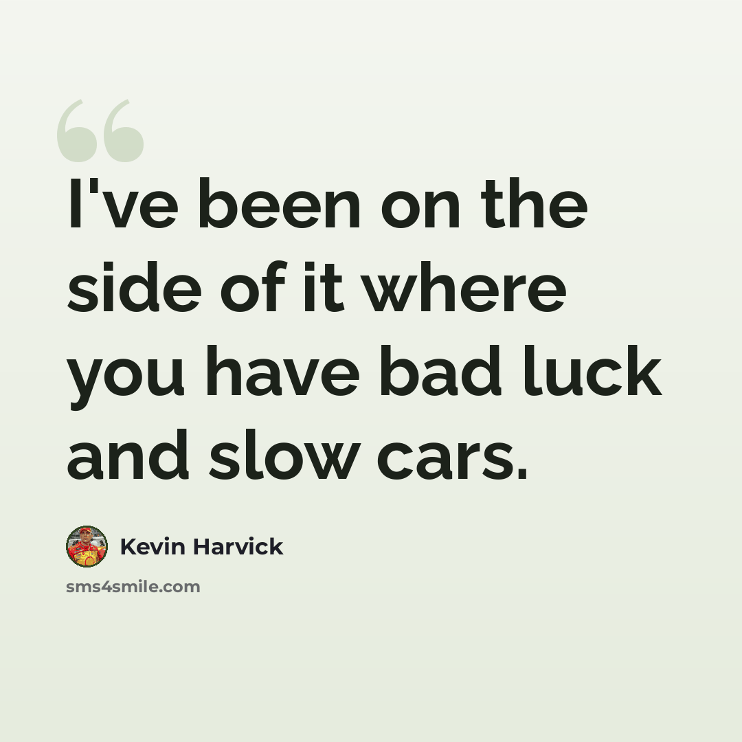 “I've been on the side of it where you have bad luck and slow cars.” quote by Kevin Harvick