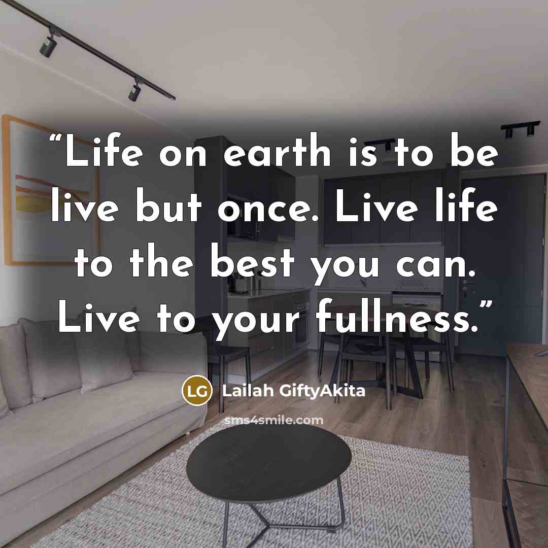 “Life on earth is to be live but once. Live life to the best you can. Live to your fullness.” quote by Lailah GiftyAkita