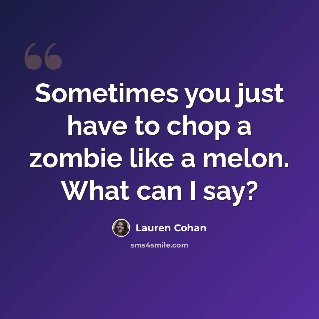 “Sometimes you just have to chop a zombie like a melon. What can I say?” quote by Lauren Cohan