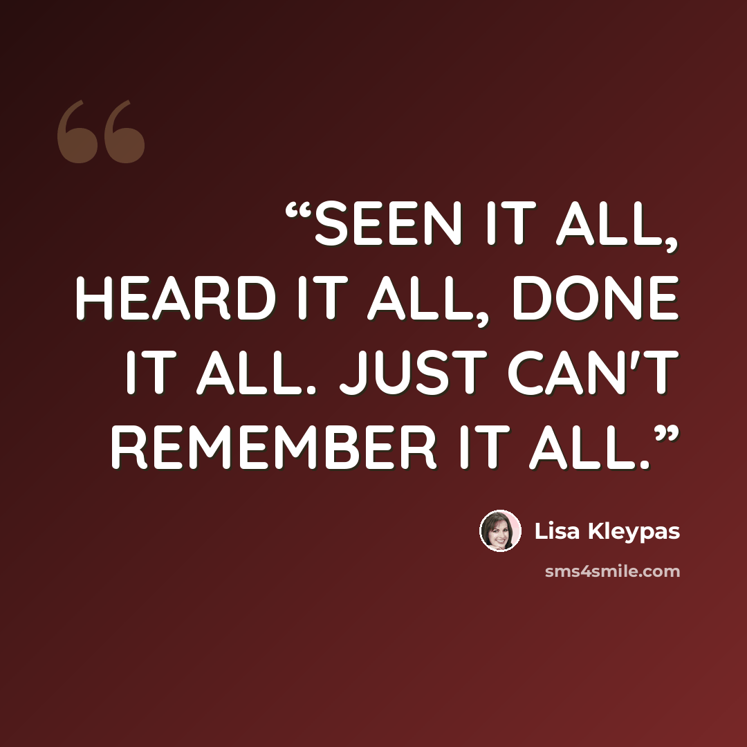 “SEEN IT ALL, HEARD IT ALL, DONE IT ALL. JUST CAN'T REMEMBER IT ALL.” quote by Lisa Kleypas