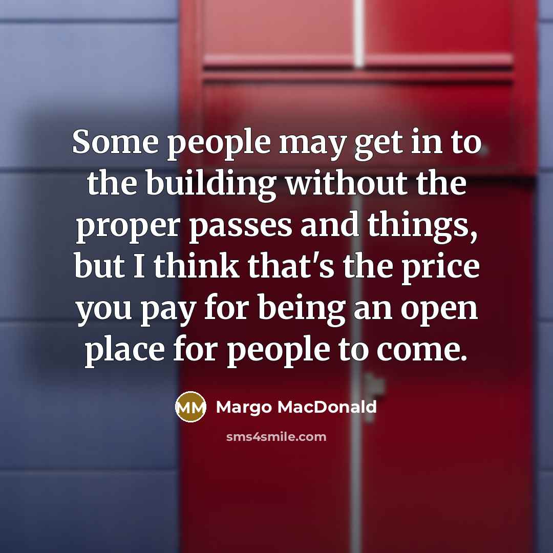 “Some people may get in to the building without the proper passes and things, but I think that's the price you pay for being an open place for people to come.” quote by Margo MacDonald