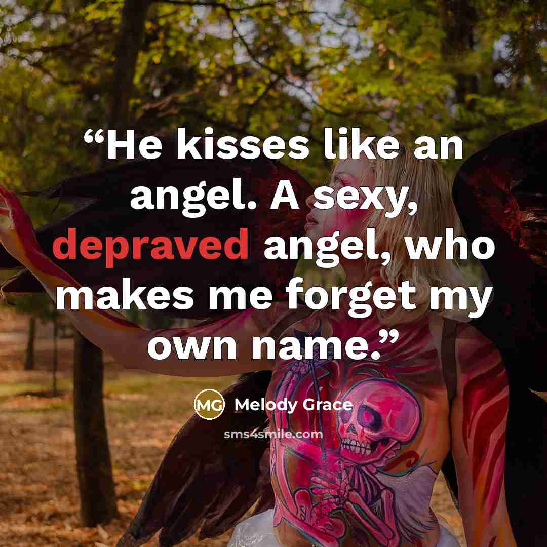 “He kisses like an angel. A sexy, depraved angel, who makes me forget my own name.” quote by Melody Grace