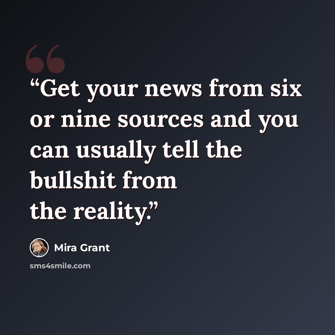 “Get your news from six or nine sources and you can usually tell the bullshit from the reality.” quote by Mira Grant