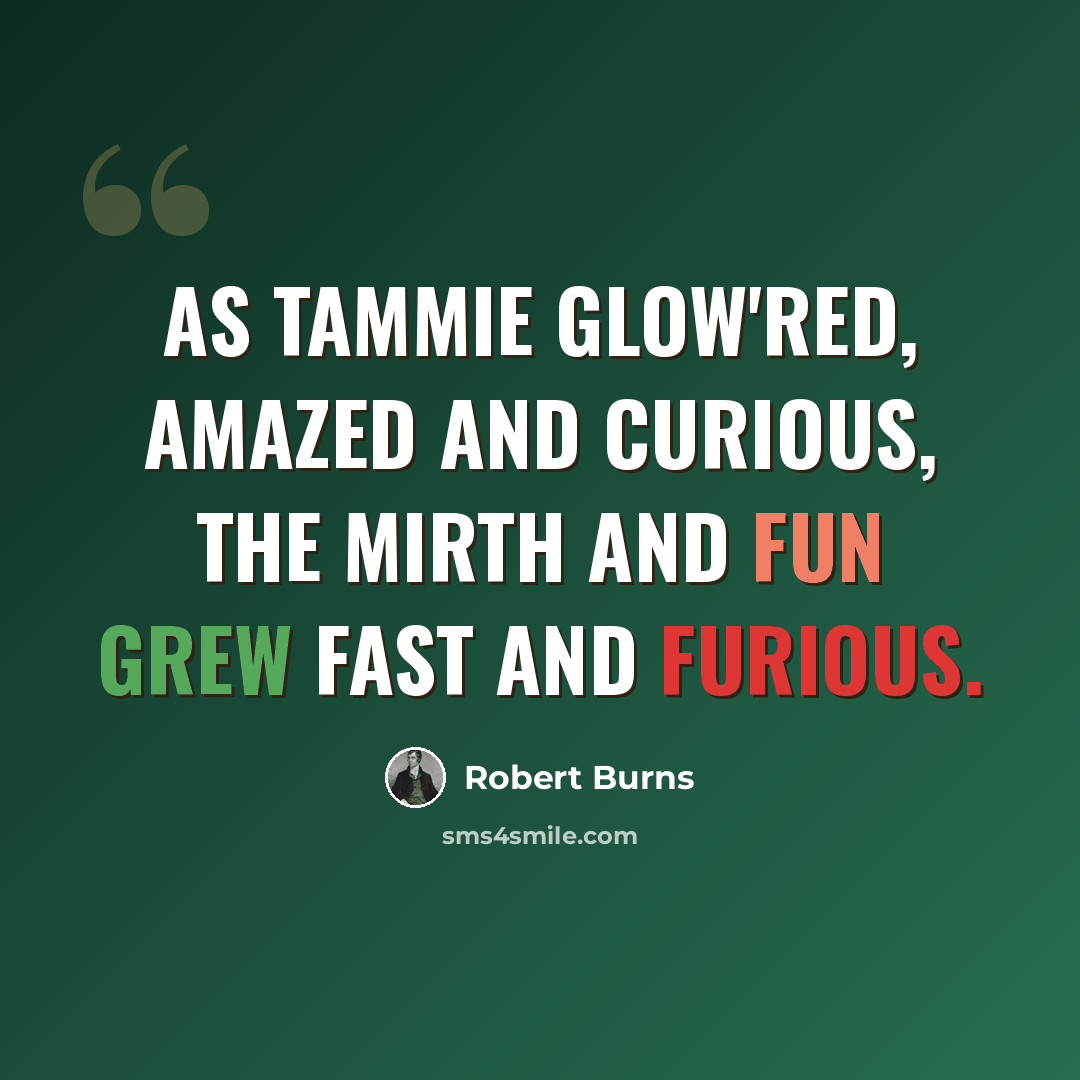 “As Tammie glow'red, amazed and curious, The mirth and fun grew fast and furious.” quote by Robert Burns