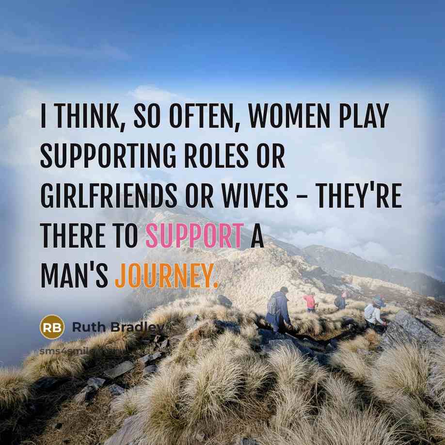 “I think, so often, women play supporting roles or girlfriends or wives - they're there to support a man's journey.” quote by Ruth Bradley