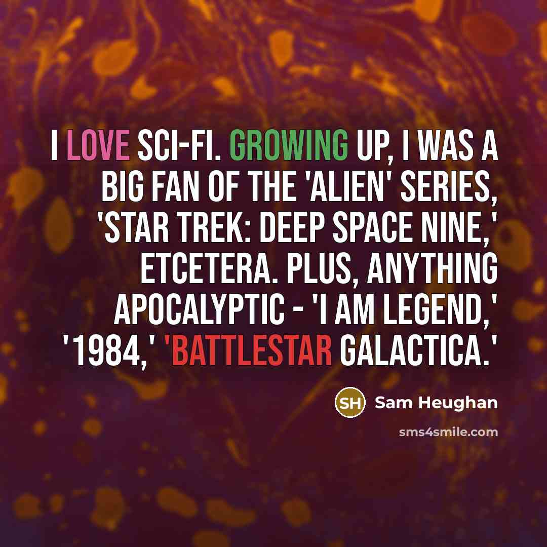“I love sci-fi. Growing up, I was a big fan of the 'Alien' series, 'Star Trek: Deep Space Nine,' etcetera. Plus, anything apocalyptic - 'I Am Legend,' '1984,' 'Battlestar Galactica.'” quote by Sam Heughan