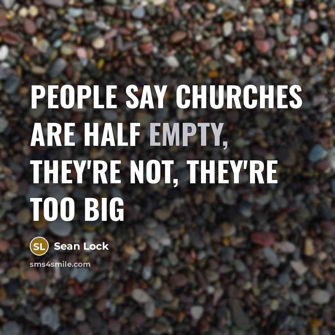 “people say churches are half empty, they're not, they're too big” quote by Sean Lock