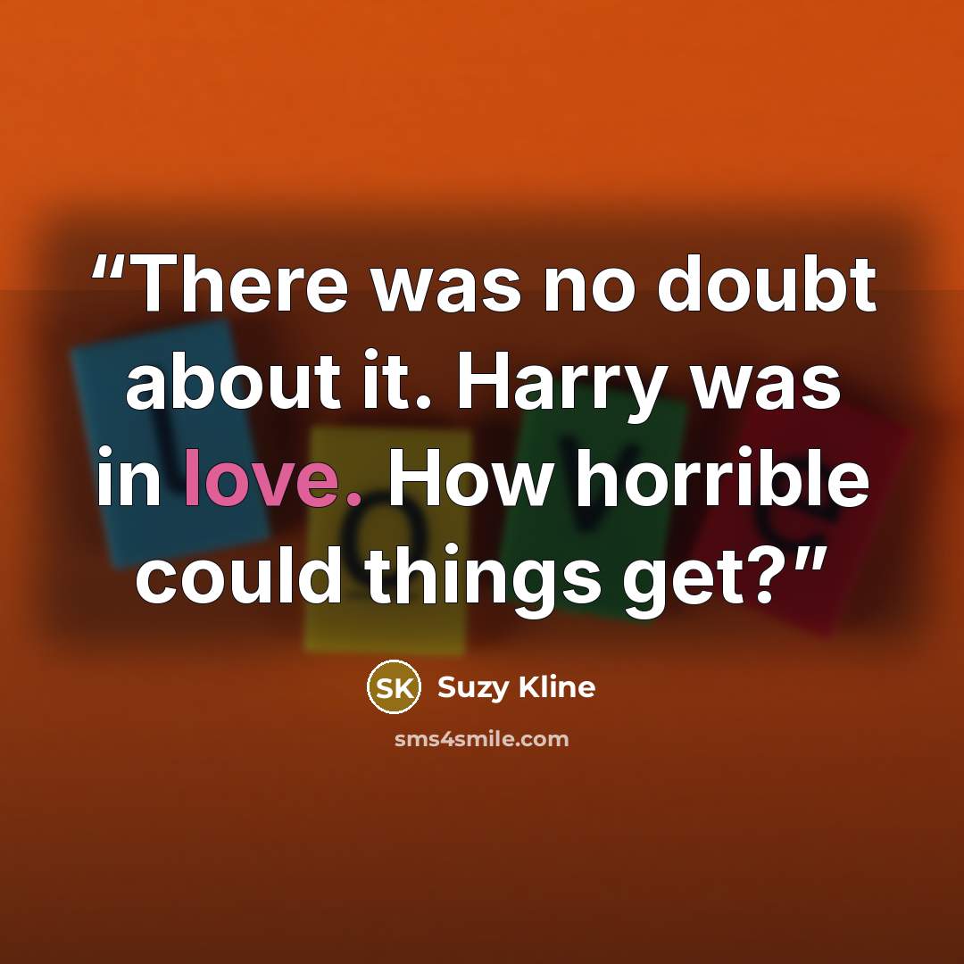 “There was no doubt about it. Harry was in love. How horrible could things get?” quote by Suzy Kline