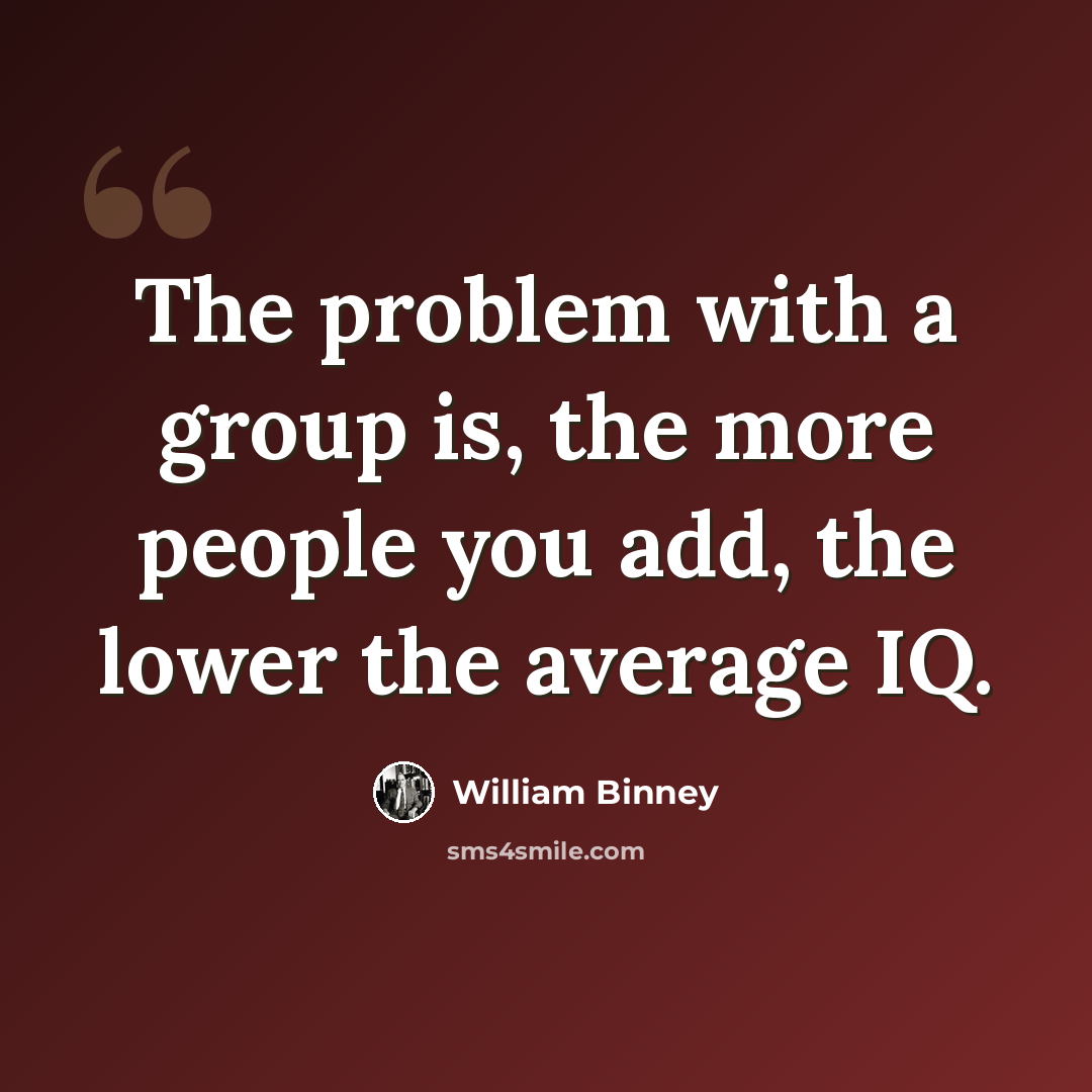 “The problem with a group is, the more people you add, the lower the average IQ.” quote by William Binney