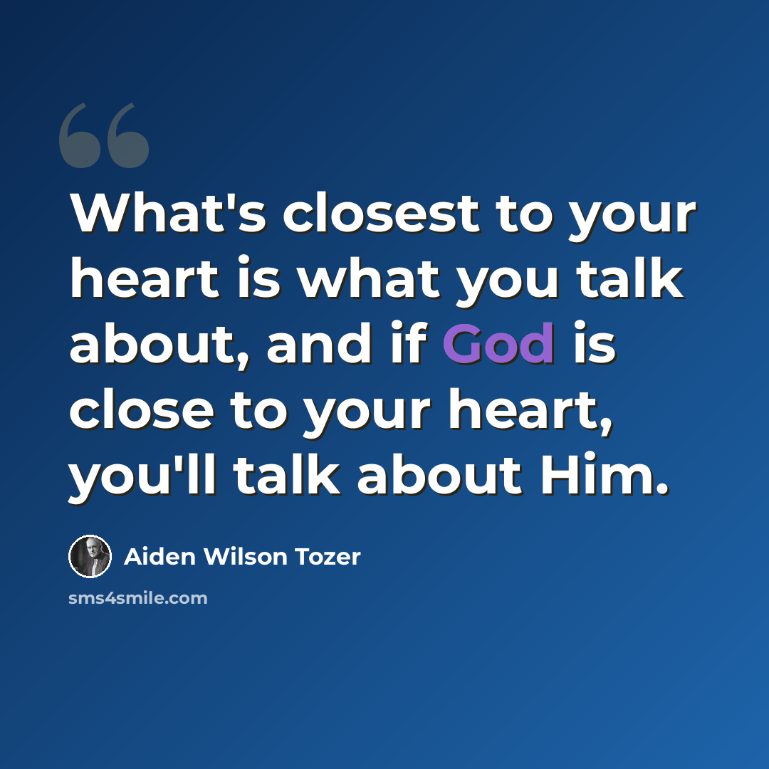 “What's closest to your heart is what you talk about, and if God is close to your heart, you'll talk about Him.” quote by Aiden Wilson Tozer