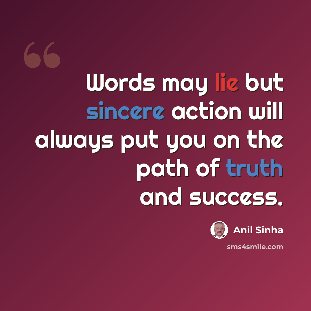 “Words may lie but sincere action will always put you on the path of truth and success.” quote by Anil Sinha