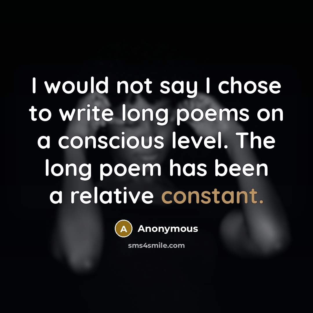 “I would not say I chose to write long poems on a conscious level. The long poem has been a relative constant.” quote by Anonymous