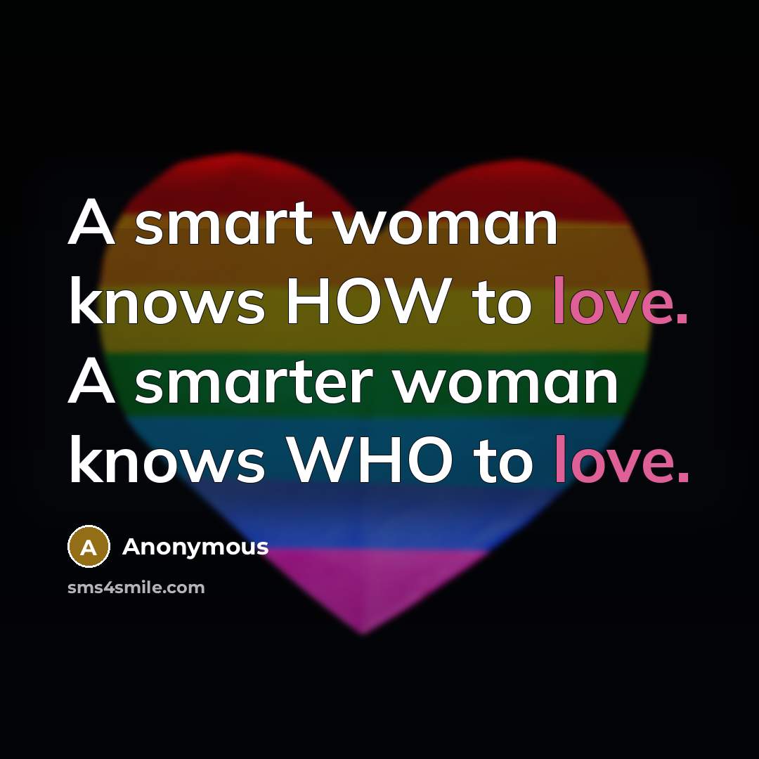 “A smart woman knows HOW to love. A smarter woman knows WHO to love.” quote by Anonymous