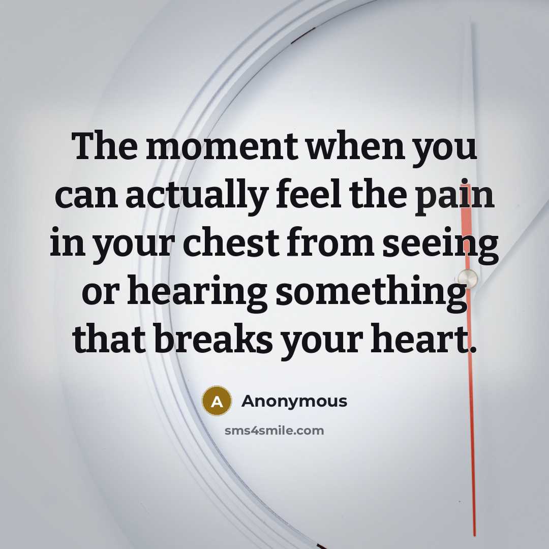 “The moment when you can actually feel the pain in your chest from seeing or hearing something that breaks your heart.” quote by Anonymous