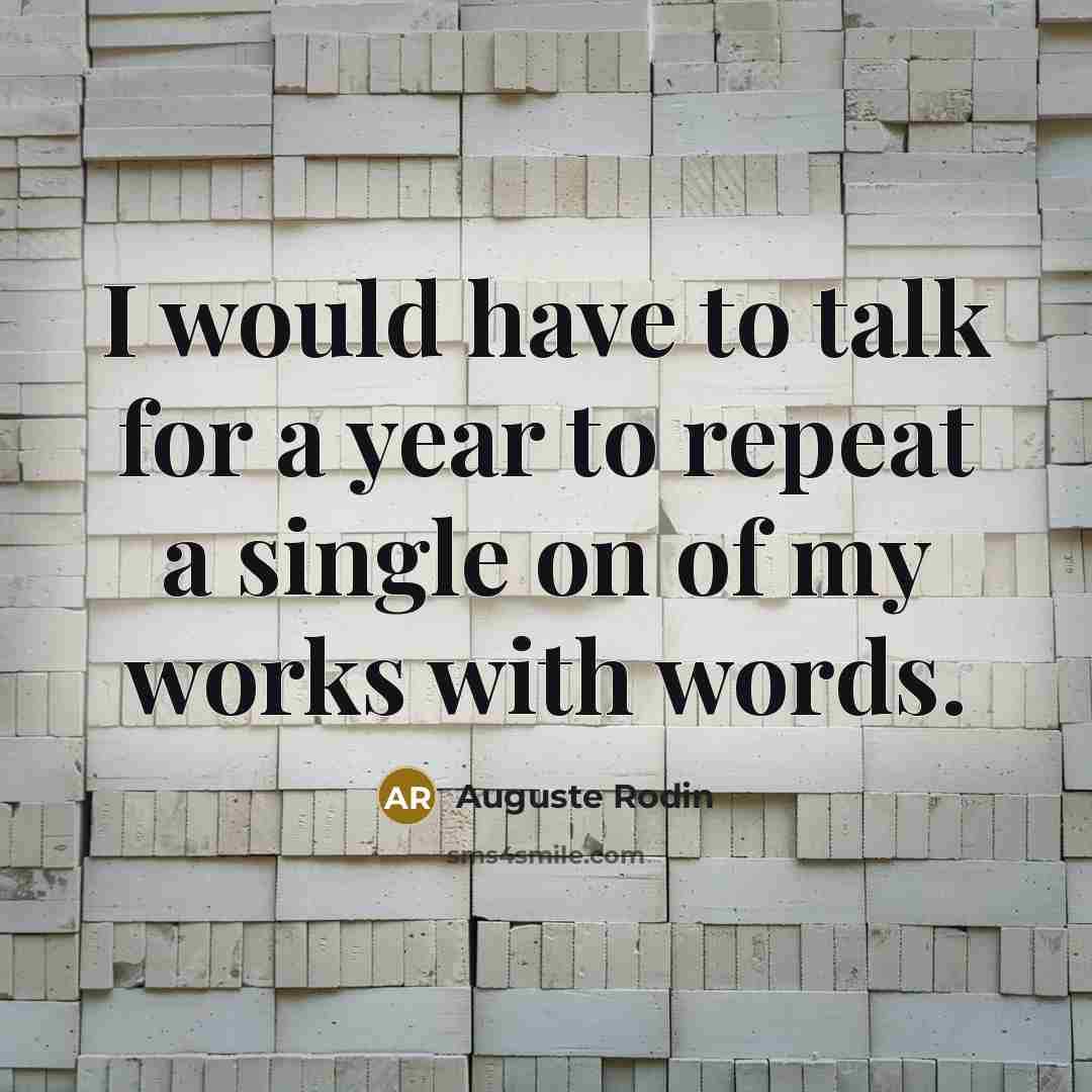 “I would have to talk for a year to repeat a single on of my works with words.” quote by Auguste Rodin