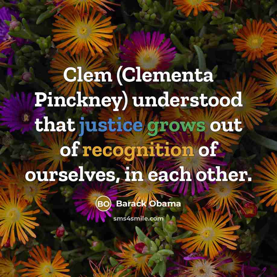 “Clem (Clementa Pinckney) understood that justice grows out of recognition of ourselves, in each other.” quote by Barack Obama