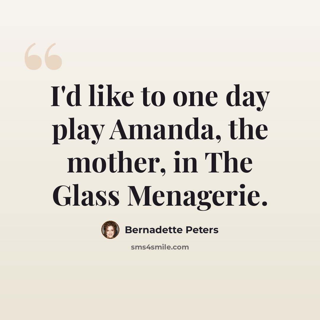 “I'd like to one day play Amanda, the mother, in The Glass Menagerie.” quote by Bernadette Peters