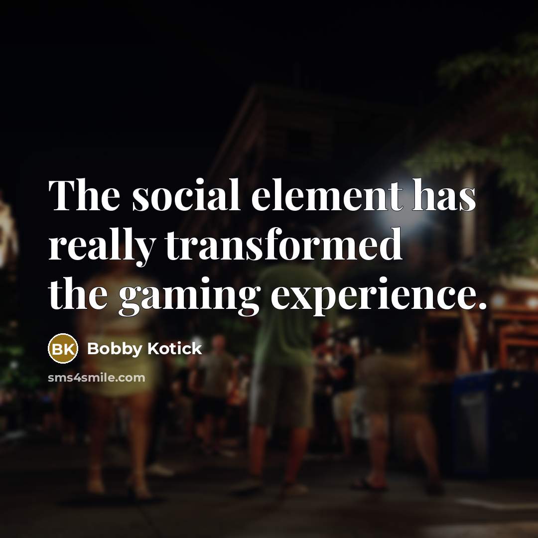 “The social element has really transformed the gaming experience.” quote by Bobby Kotick