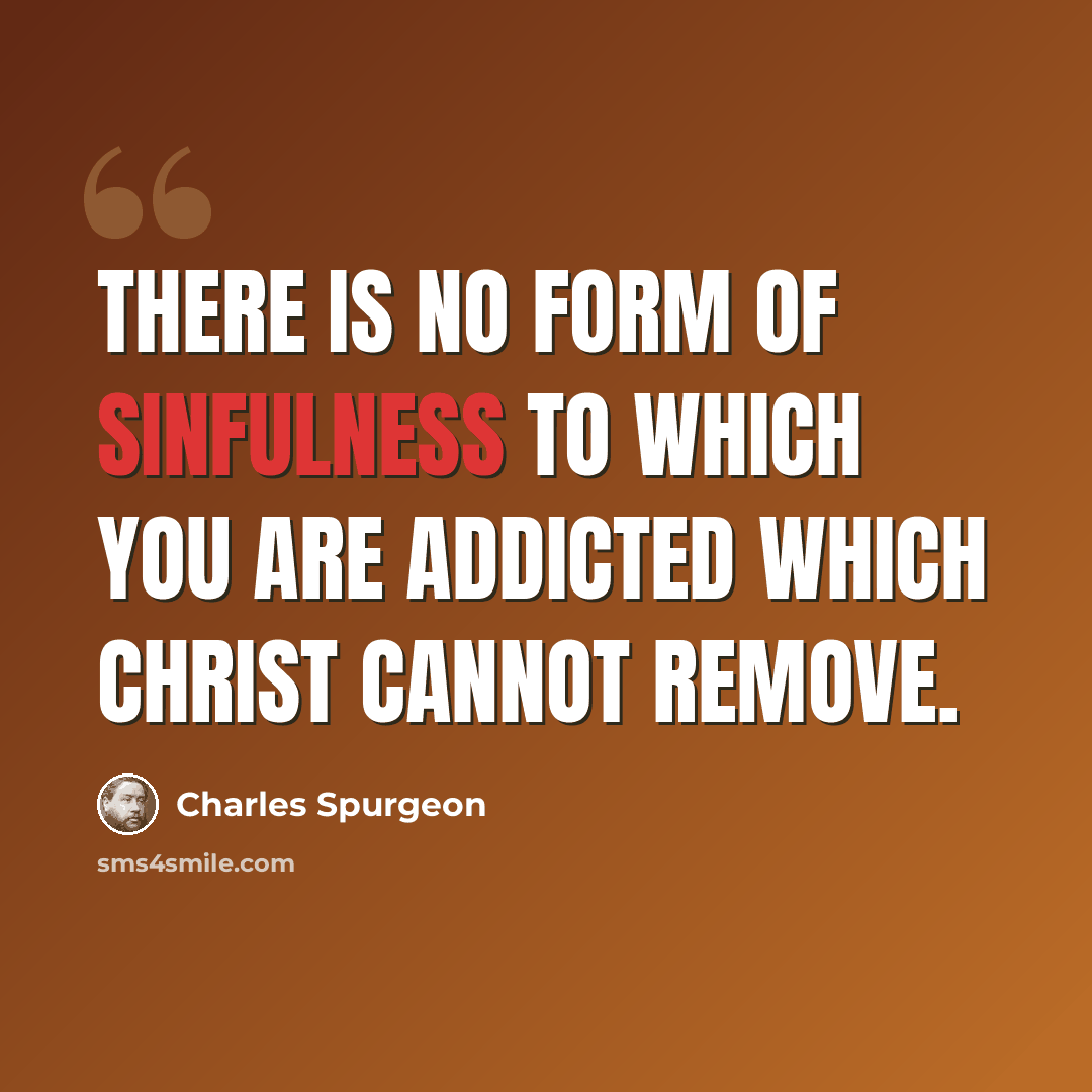 “There is no form of sinfulness to which you are addicted which Christ cannot remove.” quote by Charles Spurgeon