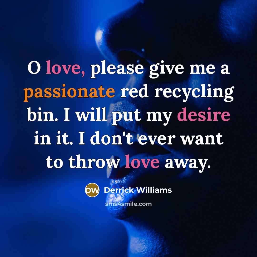 “O love, please give me a passionate red recycling bin. I will put my desire in it. I don't ever want to throw love away.” quote by Derrick Williams