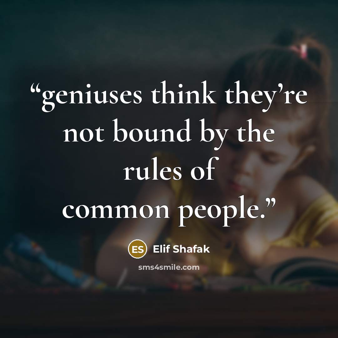 “geniuses think they’re not bound by the rules of common people.” quote by Elif Shafak